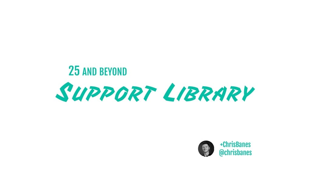 Support Libraries - v25 and beyond